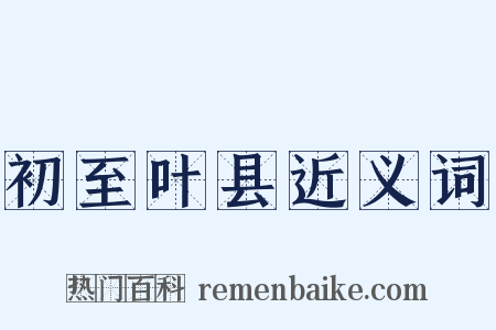 初至叶县近义词是什么意思的图片